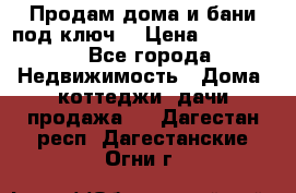 Продам дома и бани под ключ. › Цена ­ 300 000 - Все города Недвижимость » Дома, коттеджи, дачи продажа   . Дагестан респ.,Дагестанские Огни г.